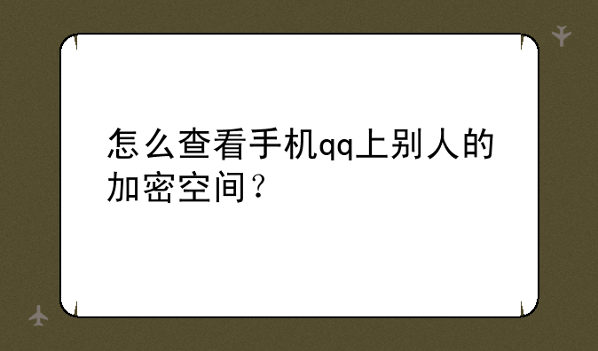 怎么查看手机qq上别人的加密空间？