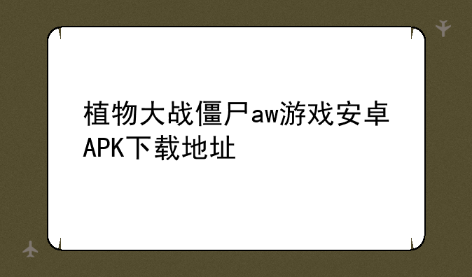 植物大战僵尸aw游戏安卓APK下载地址