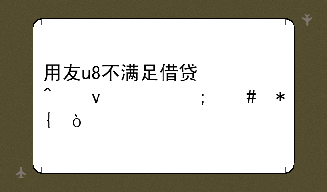 用友u8不满足借贷必无条件怎么办？