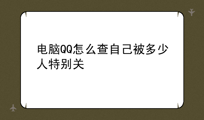 电脑QQ怎么查自己被多少人特别关心