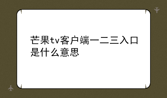 芒果tv客户端一二三入口是什么意思
