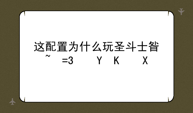 这配置为什么玩圣斗士星矢OL这么卡