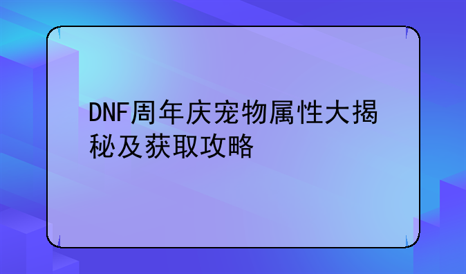 DNF周年庆宠物属性大揭秘及获取攻略