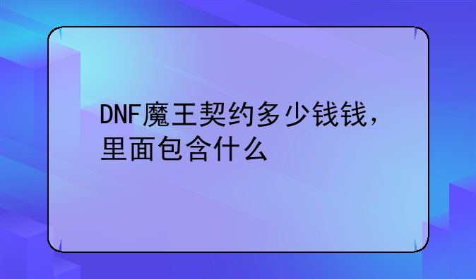 DNF魔王契约多少钱钱，里面包含什么
