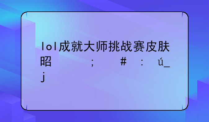 lol成就大师挑战赛皮肤是怎么获得的