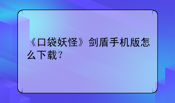 《口袋妖怪》剑盾手机版怎么下载？