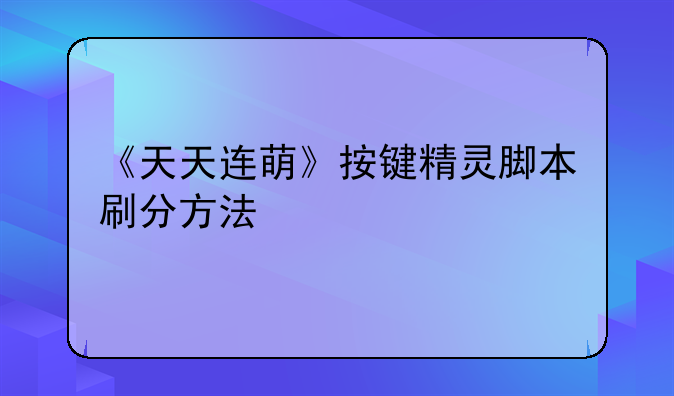 《天天连萌》按键精灵脚本刷分方法