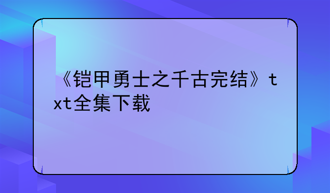 《铠甲勇士之千古完结》txt全集下载