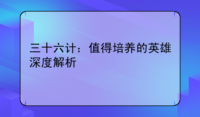 三十六计：值得培养的英雄深度解析