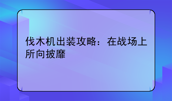 伐木机出装攻略：在战场上所向披靡