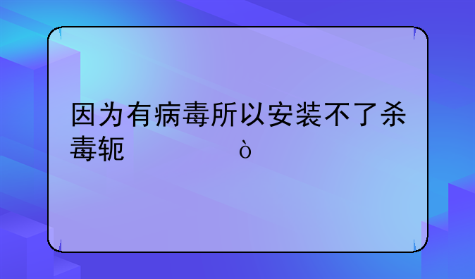 因为有病毒所以安装不了杀毒软件？