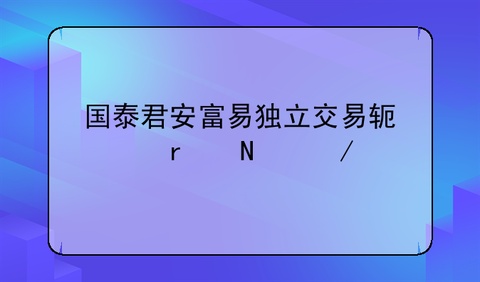 国泰君安富易独立交易软件在哪下载