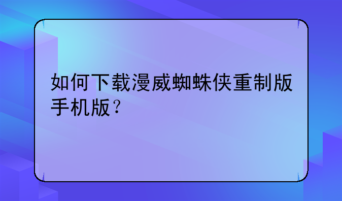 蜘蛛侠txt全集下载~如何下载漫威蜘蛛侠重制版手机版？