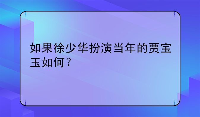 如果徐少华扮演当年的贾宝玉如何？