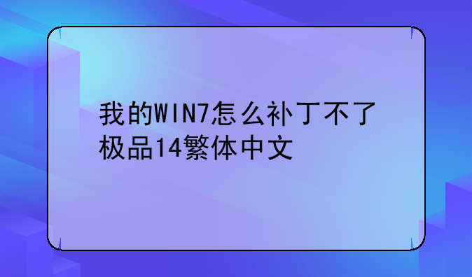 （极品飞车14汉化补丁无效）我的WIN7怎么补丁不了极品14繁体中文