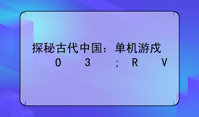 探秘古代中国：单机游戏体验与攻略