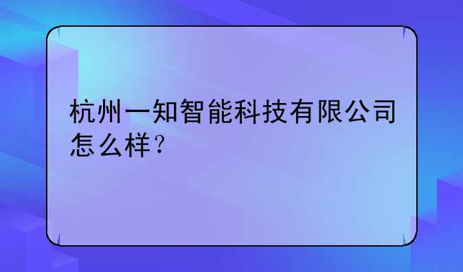 杭州一知智能科技有限公司怎么样？