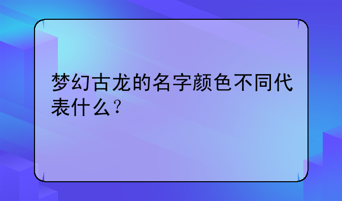 梦幻古龙的名字颜色不同代表什么？