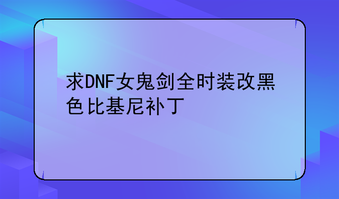 求DNF女鬼剑全时装改黑色比基尼补丁