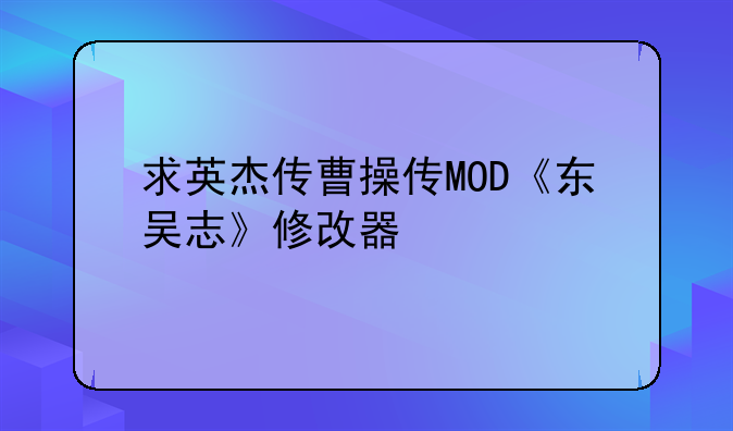 求英杰传曹操传MOD《东吴志》修改器