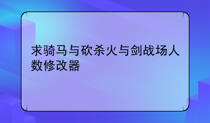 求骑马与砍杀火与剑战场人数修改器