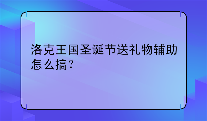 洛克王国圣诞节送礼物辅助怎么搞？