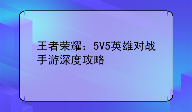 王者荣耀：5V5英雄对战手游深度攻略