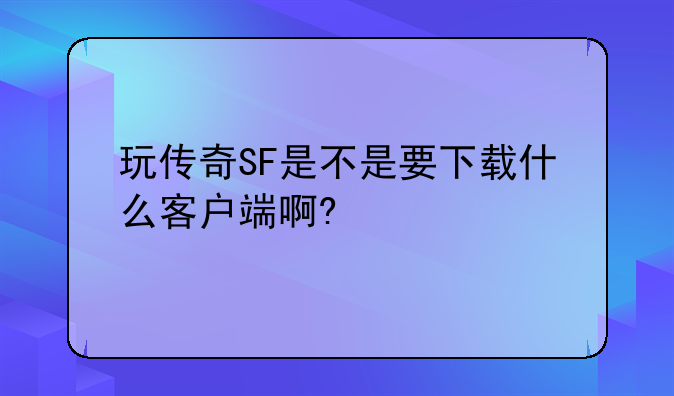 玩传奇SF是不是要下载什么客户端啊?