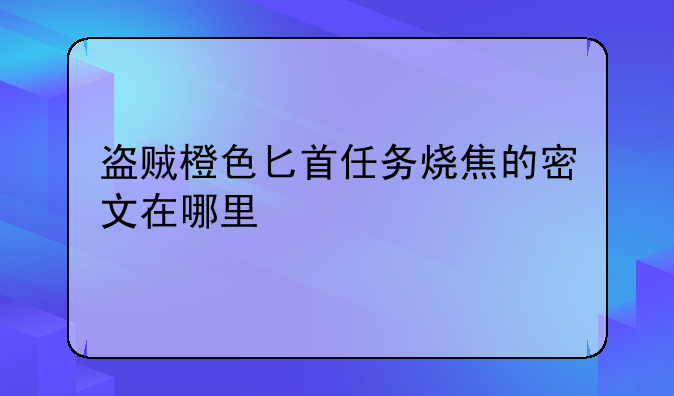 盗贼橙色匕首任务烧焦的密文在哪里