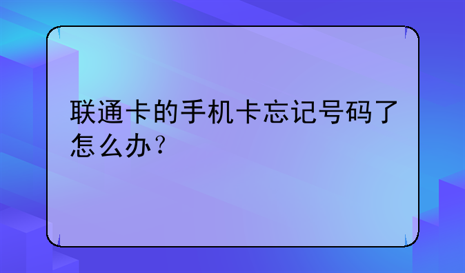 联通卡的手机卡忘记号码了怎么办？