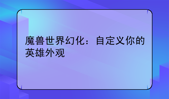 魔兽世界幻化：自定义你的英雄外观