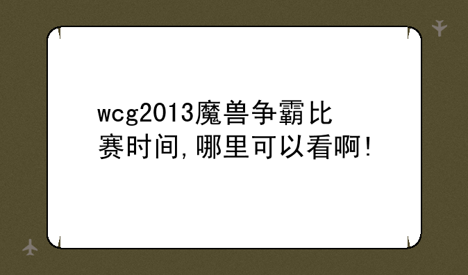 wcg2013魔兽争霸比赛时间,哪里可以看啊!