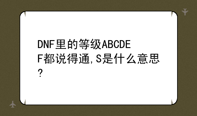 DNF里的等级ABCDEF都说得通,S是什么意思?