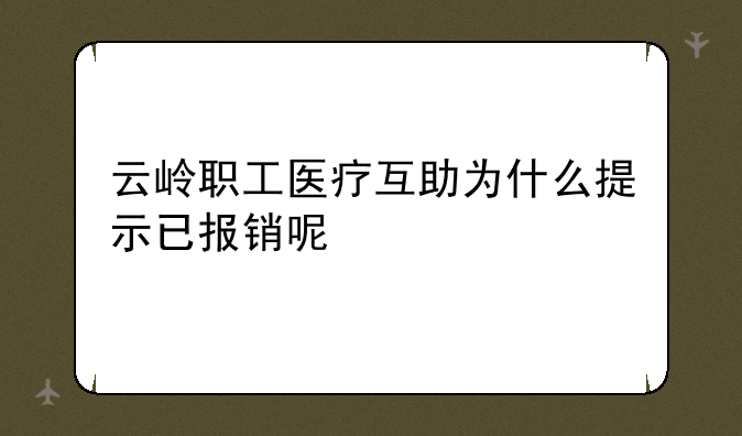 云岭职工医疗互助为什么提示已报销呢