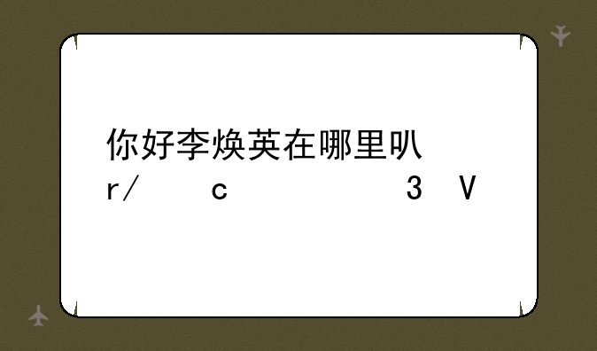 你好李焕英在哪里可以看高清完整版？
