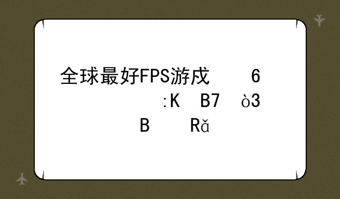 全球最好FPS游戏十大排名，说出理由。