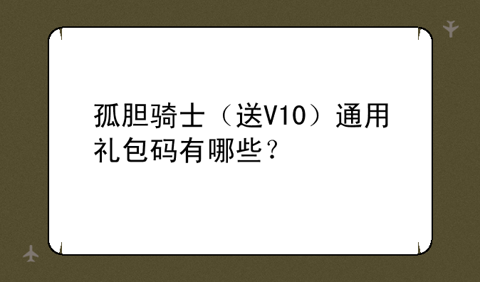孤胆骑士（送V10）通用礼包码有哪些？