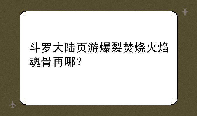 斗罗大陆页游爆裂焚烧火焰魂骨再哪？