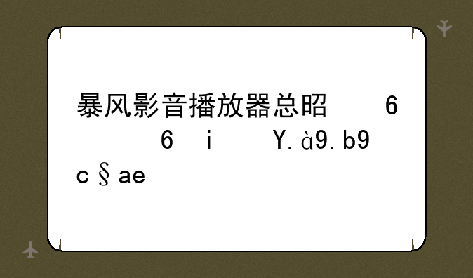 暴风影音播放器总是卡住是什么原因？