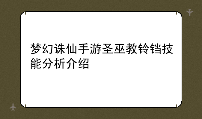 梦幻诛仙手游圣巫教铃铛技能分析介绍