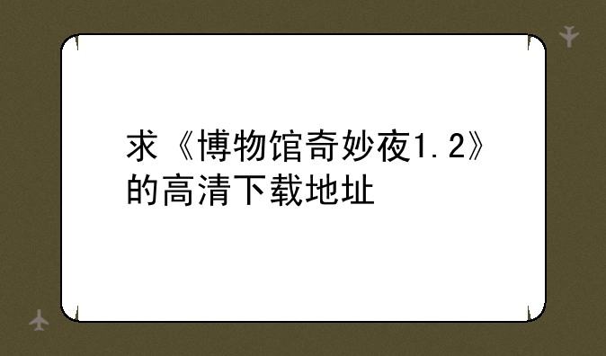 求《博物馆奇妙夜1.2》的高清下载地址