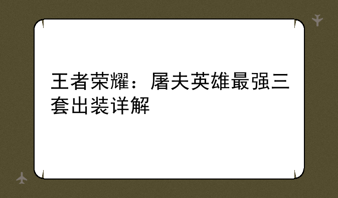 王者荣耀：屠夫英雄最强三套出装详解
