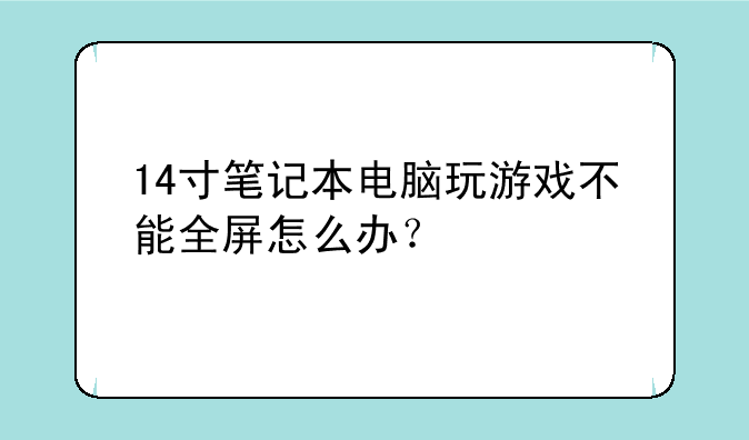 14寸笔记本电脑玩游戏不能全屏怎么办？