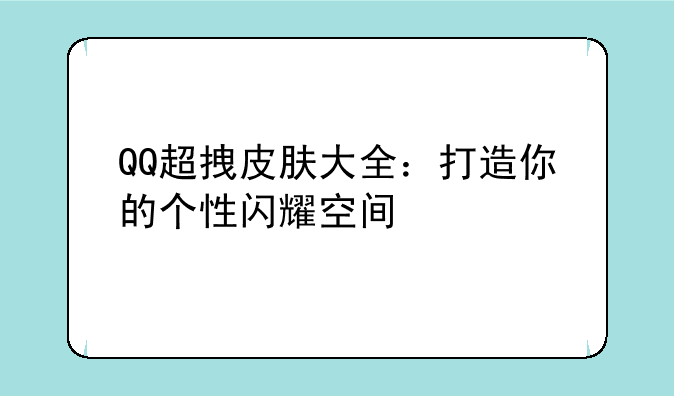QQ超拽皮肤大全：打造你的个性闪耀空间