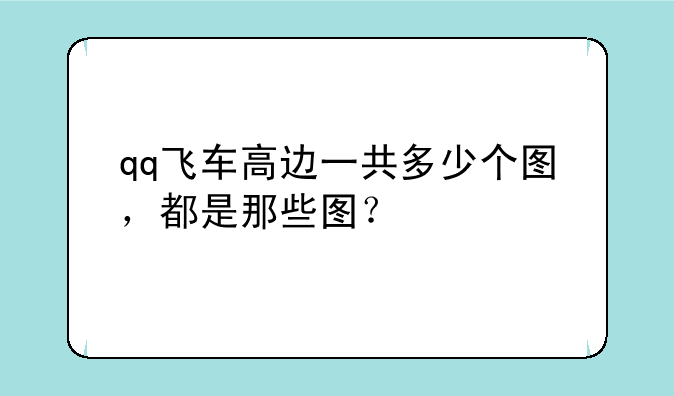 qq飞车高边一共多少个图，都是那些图？