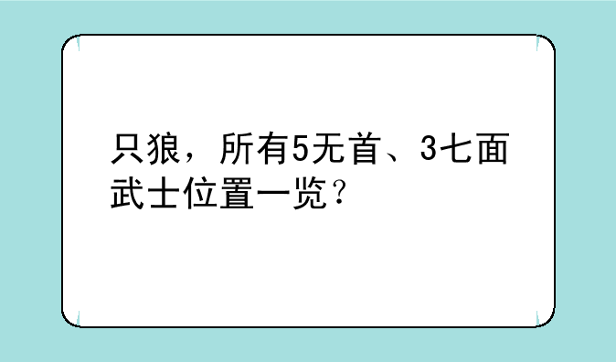 只狼，所有5无首、3七面武士位置一览？