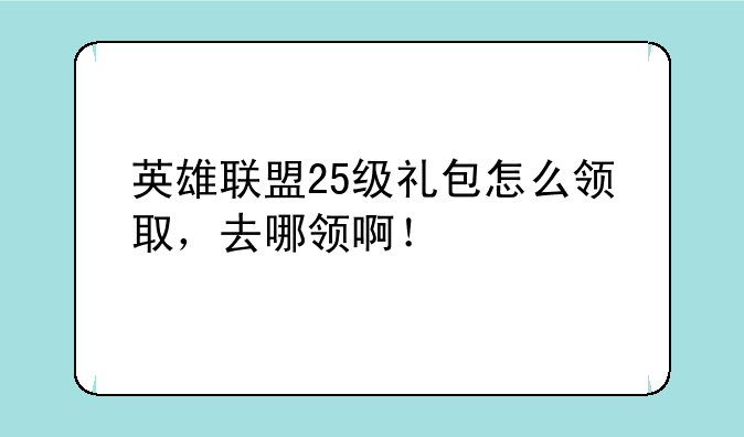 英雄联盟25级礼包怎么领取，去哪领啊！