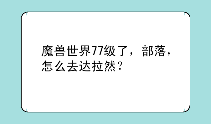 魔兽世界77级了，部落，怎么去达拉然？