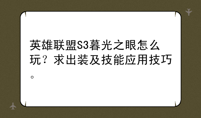 英雄联盟S3暮光之眼怎么玩？求出装及技能应用技巧。