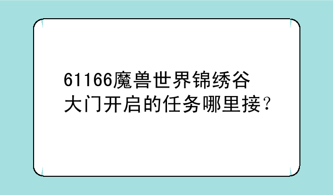 61166魔兽世界锦绣谷大门开启的任务哪里接？